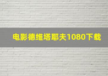 电影德维塔耶夫1080下载