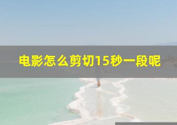 电影怎么剪切15秒一段呢