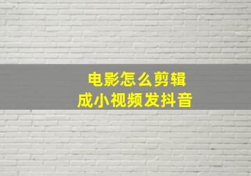 电影怎么剪辑成小视频发抖音