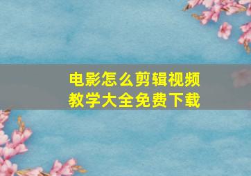 电影怎么剪辑视频教学大全免费下载