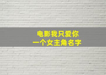 电影我只爱你一个女主角名字