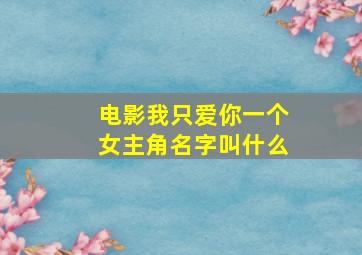 电影我只爱你一个女主角名字叫什么