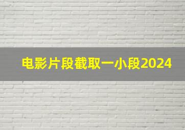 电影片段截取一小段2024