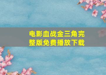 电影血战金三角完整版免费播放下载