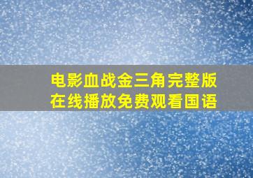 电影血战金三角完整版在线播放免费观看国语