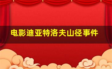 电影迪亚特洛夫山径事件