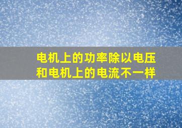 电机上的功率除以电压和电机上的电流不一样