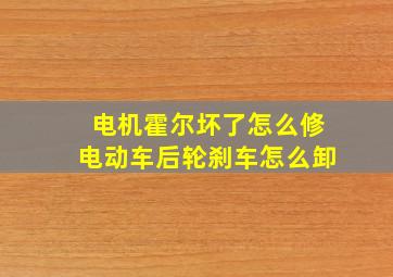 电机霍尔坏了怎么修电动车后轮刹车怎么卸