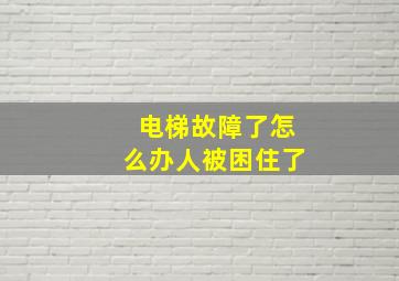 电梯故障了怎么办人被困住了