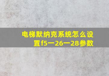 电梯默纳克系统怎么设置f5一26一28参数