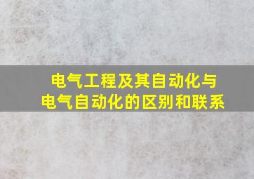 电气工程及其自动化与电气自动化的区别和联系