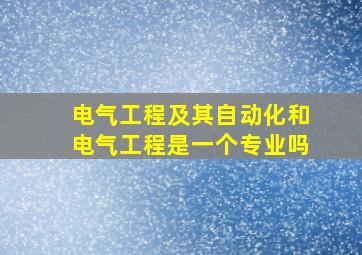 电气工程及其自动化和电气工程是一个专业吗