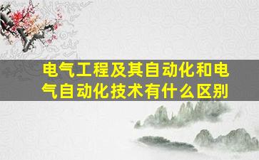 电气工程及其自动化和电气自动化技术有什么区别