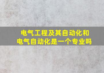 电气工程及其自动化和电气自动化是一个专业吗