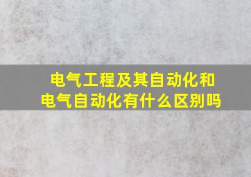 电气工程及其自动化和电气自动化有什么区别吗