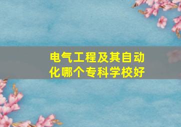 电气工程及其自动化哪个专科学校好