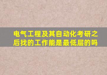 电气工程及其自动化考研之后找的工作能是最低层的吗