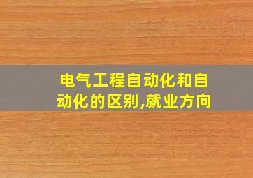 电气工程自动化和自动化的区别,就业方向