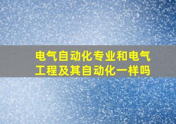 电气自动化专业和电气工程及其自动化一样吗