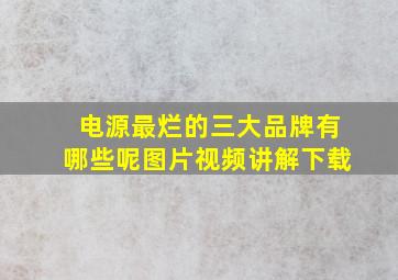 电源最烂的三大品牌有哪些呢图片视频讲解下载