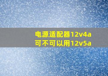 电源适配器12v4a可不可以用12v5a