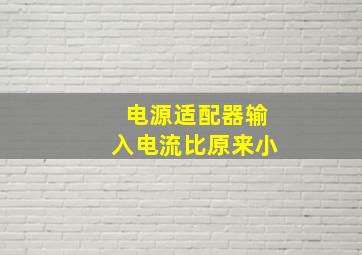 电源适配器输入电流比原来小