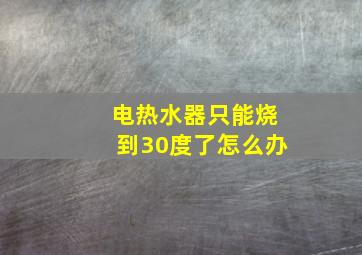 电热水器只能烧到30度了怎么办