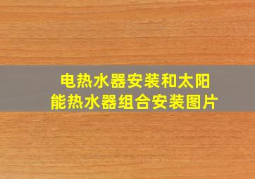 电热水器安装和太阳能热水器组合安装图片