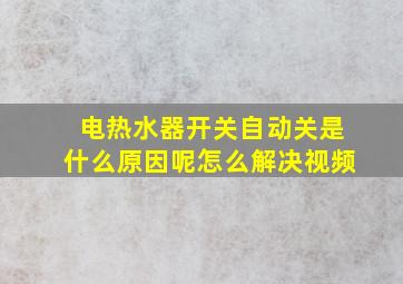 电热水器开关自动关是什么原因呢怎么解决视频