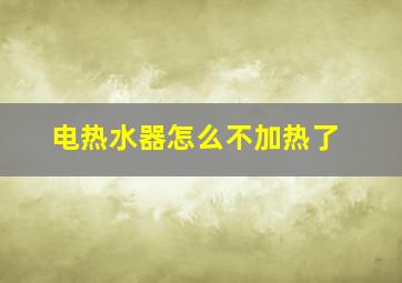 电热水器怎么不加热了