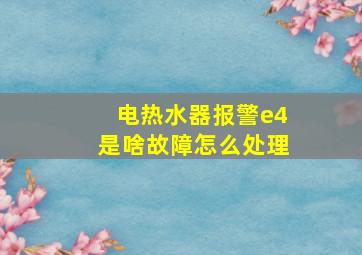 电热水器报警e4是啥故障怎么处理