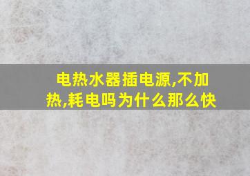 电热水器插电源,不加热,耗电吗为什么那么快