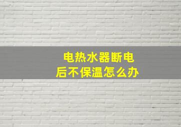 电热水器断电后不保温怎么办