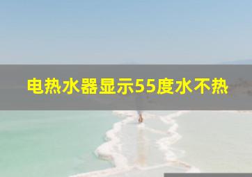 电热水器显示55度水不热