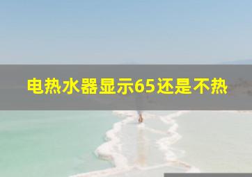 电热水器显示65还是不热