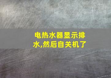 电热水器显示排水,然后自关机了