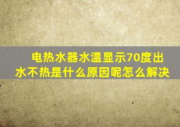 电热水器水温显示70度出水不热是什么原因呢怎么解决