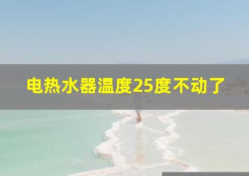 电热水器温度25度不动了