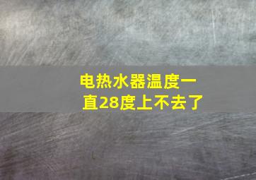 电热水器温度一直28度上不去了