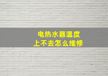 电热水器温度上不去怎么维修