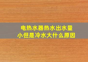 电热水器热水出水量小但是冷水大什么原因