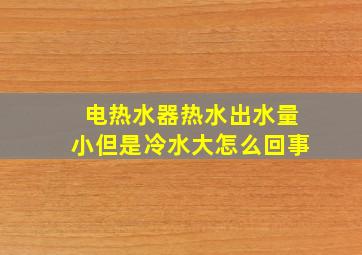 电热水器热水出水量小但是冷水大怎么回事