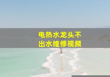 电热水龙头不出水维修视频