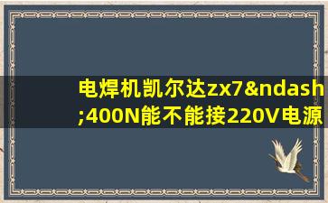 电焊机凯尔达zx7–400N能不能接220V电源