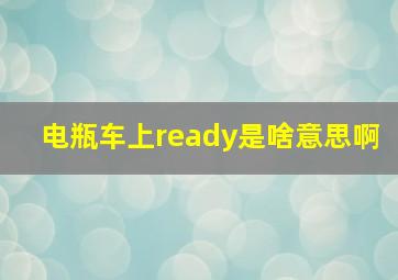 电瓶车上ready是啥意思啊