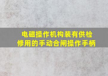 电磁操作机构装有供检修用的手动合闸操作手柄