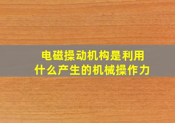 电磁操动机构是利用什么产生的机械操作力