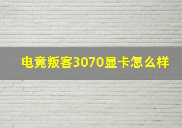 电竞叛客3070显卡怎么样