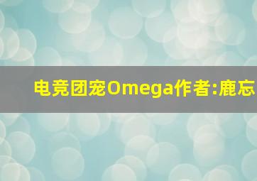 电竞团宠Omega作者:鹿忘