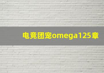 电竞团宠omega125章